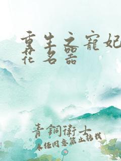 重生之宠妃白莲花名器