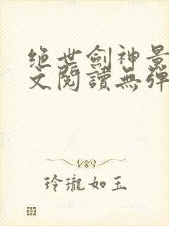 绝世剑神景言全文阅读无弹窗