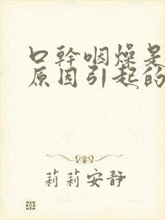 口干咽燥是什么原因引起的