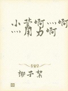 小莹啊灬啊别停灬用力啊