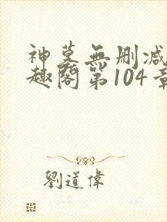 神墓无删减版笔趣阁第104章节