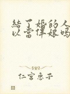 结了婚的人还可以当伴娘吗