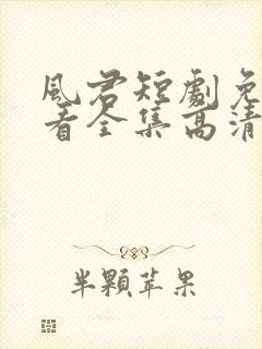 风君短剧免费观看全集高清