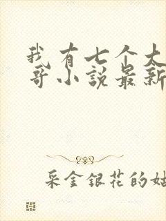 我有七个大佬哥哥小说最新章节免费阅读全文