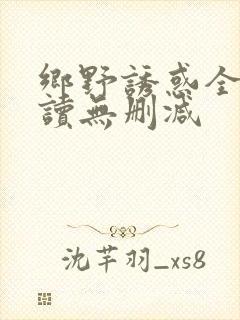 乡野诱惑全文阅读无删减