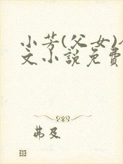 小芳(父女)全文小说免费阅读