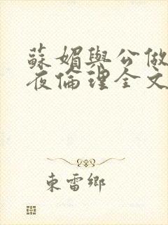 苏媚与公做了一夜伦理全文阅读