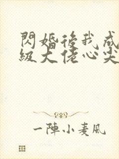 闪婚后我成了满级大佬心尖宠