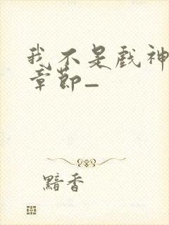 我不是戏神最新章节_