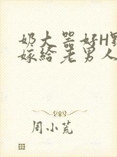 奶大器好H野战嫁给老男人视频