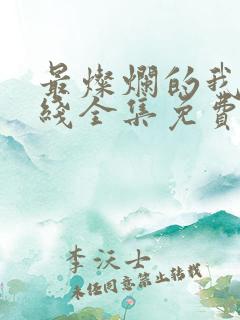 最灿烂的我们在线全集免费观看电视剧