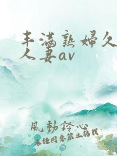 丰满熟妇久久久人妻av