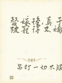 替嫁后,真千金被宠得又娇又软小说阅读