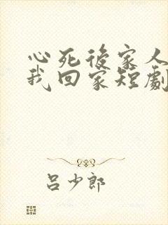 心死后家人跪求我回家短剧大结局