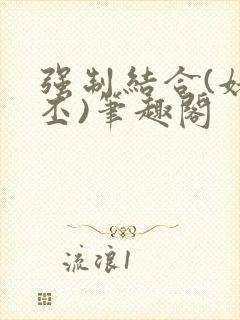 强制结合(姥啬丕)笔趣阁