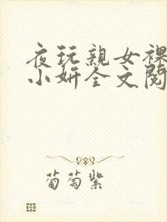 夜玩亲女裸睡的小妍全文阅读