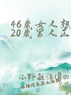 46岁女人想睡20岁男人正常吗