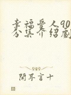 幸福爱人90集分集介绍剧情