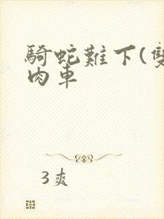 骑蛇难下(双)肉车