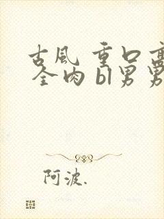 古风 重口高h 全肉 bl男男