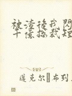 被渣后我闪婚了千亿总裁短剧