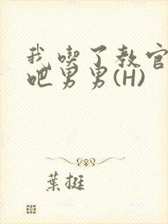 我吃了教官的J吧男男(H)