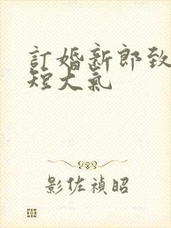 订婚新郎致辞简短大气