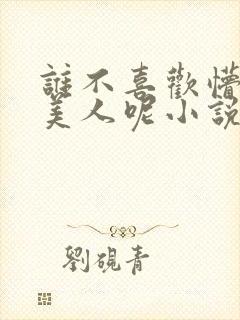 谁不喜欢懵懂小美人呢小说免费阅读