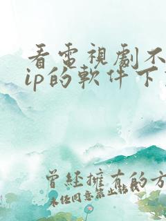 看电视剧不要vip的软件下载