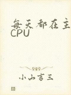 每天都在主动求CPU