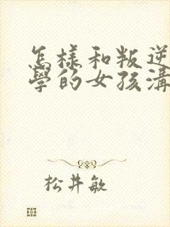 怎样和叛逆期厌学的女孩沟通