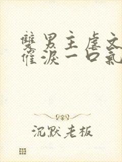 双男主虐文小说催泪一口气看完