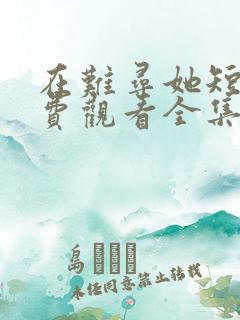 在难寻她短剧免费观看全集