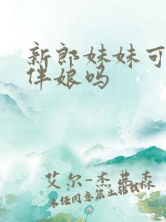 新郎妹妹可以当伴娘吗