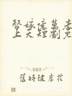 替嫁亿万老公宠上天短剧免费