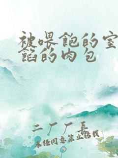 被喂饱的室友爆馅的肉包