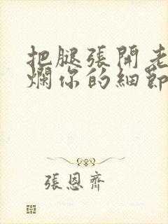 把腿张开老子臊烂你的细节