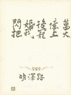 闪婚后亿万总裁把我宠上天演员表