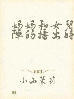 妈妈和女儿齐上阵的播出时间