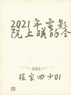 2021年电影院上映的全部电影列表