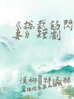 《总裁的闪婚甜妻》短剧