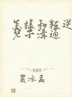 怎样和叛逆期的儿子沟通