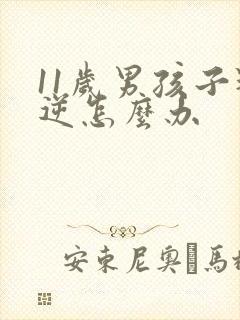 11岁男孩子叛逆怎么办