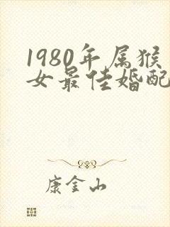 1980年属猴女最佳婚配