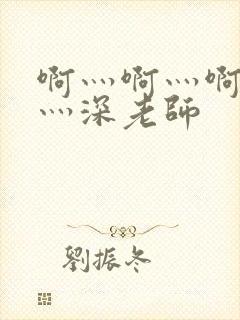 啊灬啊灬啊灬快灬深老师