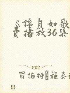 《锦月如歌》免费播放36集视频