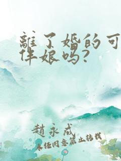 离了婚的可以当伴娘吗?