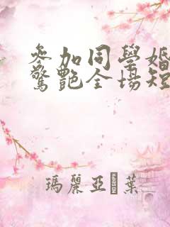 参加同学婚礼我惊艳全场短剧哪里可以看