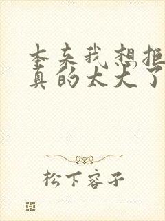 本来我想拒绝他真的太大了