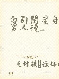 勾引闺蜜身边的男人后_